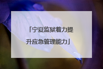 宁夏监狱着力提升应急管理能力