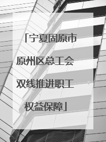 宁夏固原市原州区总工会双线推进职工权益保障