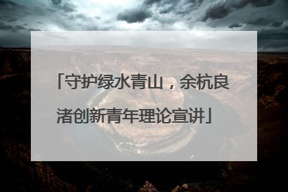 守护绿水青山，余杭良渚创新青年理论宣讲