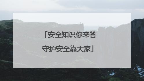 安全知识你来答 守护安全靠大家