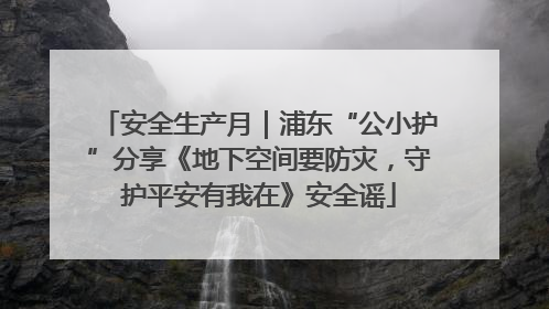 安全生产月｜浦东“公小护”分享《地下空间要防灾，守护平安有我在》安全谣