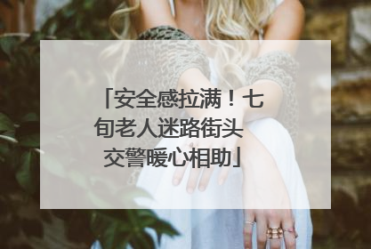 安全感拉满！七旬老人迷路街头 交警暖心相助