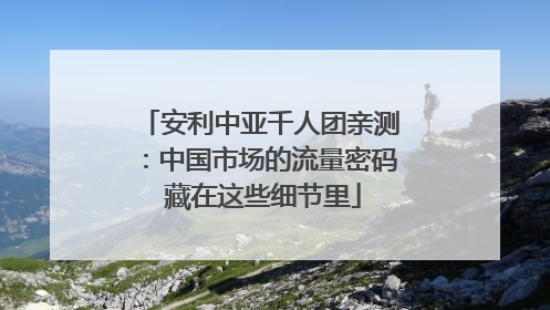 安利中亚千人团亲测：中国市场的流量密码 藏在这些细节里