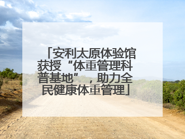 安利太原体验馆获授“体重管理科普基地”，助力全民健康体重管理