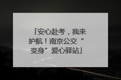 安心赴考，我来护航！南京公交“变身”爱心驿站