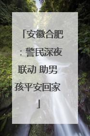 安徽合肥：警民深夜联动 助男孩平安回家