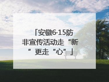 安徽6·15防非宣传活动走“新”更走“心”