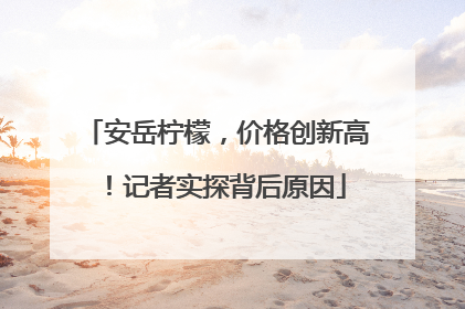 安岳柠檬，价格创新高！记者实探背后原因