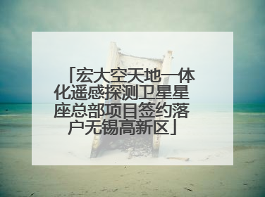 宏大空天地一体化遥感探测卫星星座总部项目签约落户无锡高新区