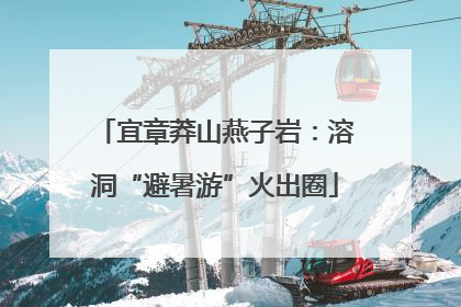 宜章莽山燕子岩：溶洞“避暑游”火出圈