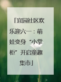 宜园社区欢乐迎六一：萌娃变身“小掌柜”开启童趣集市