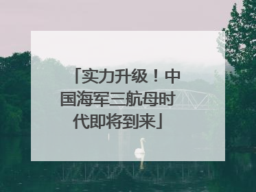 实力升级！中国海军三航母时代即将到来