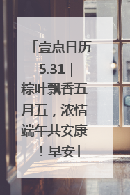 壹点日历5.31｜粽叶飘香五月五，浓情端午共安康！早安