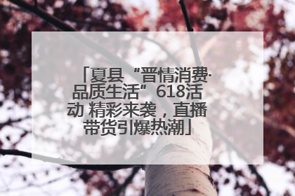 夏县“晋情消费·品质生活”618活动 精彩来袭，直播带货引爆热潮