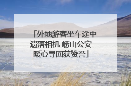 外地游客坐车途中遗落相机 崂山公安暖心寻回获赞誉