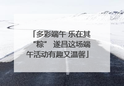 多彩端午 乐在其“粽” 遂昌这场端午活动有趣又温馨