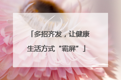 多招齐发，让健康生活方式“霸屏”