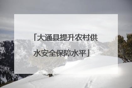 大通县提升农村供水安全保障水平