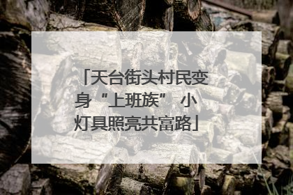 天台街头村民变身“上班族” 小灯具照亮共富路
