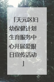天元区妇幼保健计划生育服务中心开展爱眼日宣传活动