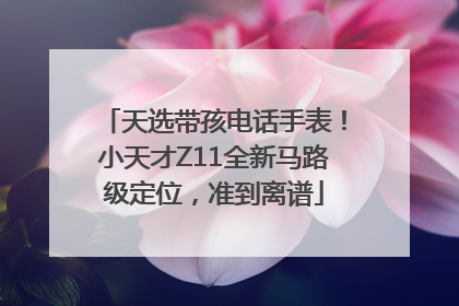 天选带孩电话手表！小天才Z11全新马路级定位，准到离谱