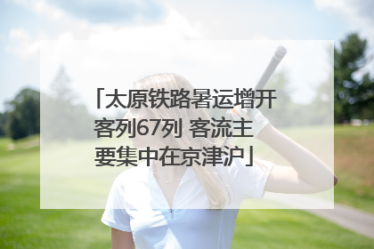 太原铁路暑运增开客列67列 客流主要集中在京津沪