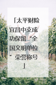 太平财险宜昌中支成功保留“全国文明单位”荣誉称号