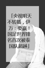 央视明天不转播，伊万：要赢！国足世界排名首次被泰国队超越