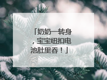 奶奶一转身，宝宝纽扣电池肚里吞！
