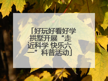 好玩好看好学 拱墅开展“走近科学 快乐六一”科普活动