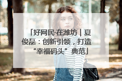 好网民·在潍坊｜夏俊磊：创新引领，打造“幸福码头”典范