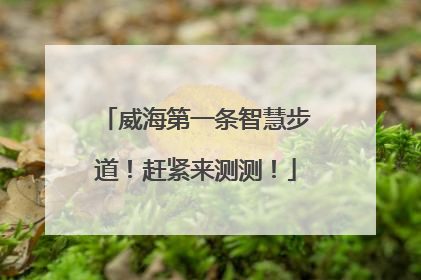 威海第一条智慧步道！赶紧来测测！