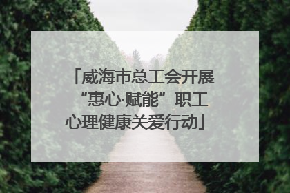 威海市总工会开展“惠心·赋能”职工心理健康关爱行动