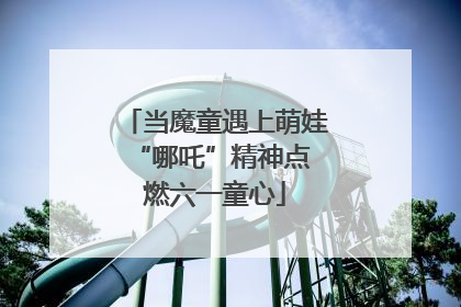 当魔童遇上萌娃 “哪吒”精神点燃六一童心