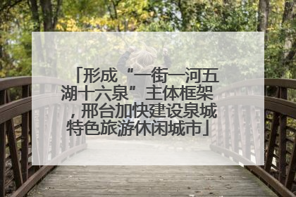 形成“一街一河五湖十六泉”主体框架，邢台加快建设泉城特色旅游休闲城市