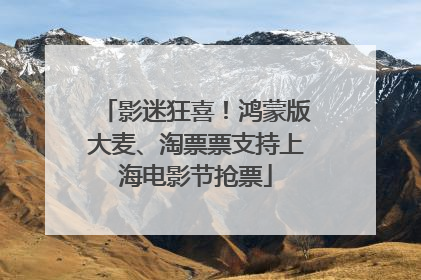 影迷狂喜！鸿蒙版大麦、淘票票支持上海电影节抢票