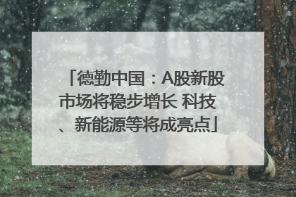 德勤中国：A股新股市场将稳步增长 科技、新能源等将成亮点