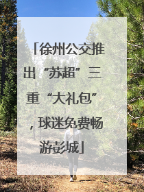 徐州公交推出“苏超”三重“大礼包”，球迷免费畅游彭城