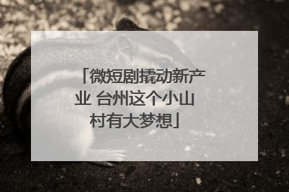 微短剧撬动新产业 台州这个小山村有大梦想