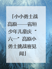 小小勇士战高原——省垣少年儿童庆“六一”高原小勇士挑战赛见闻
