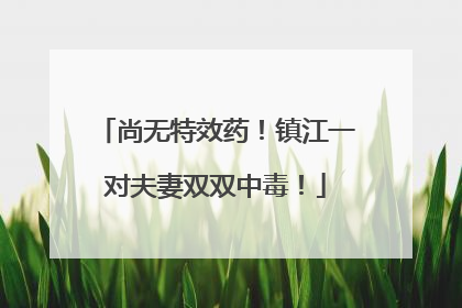 尚无特效药！镇江一对夫妻双双中毒！
