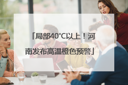 局部40℃以上！河南发布高温橙色预警