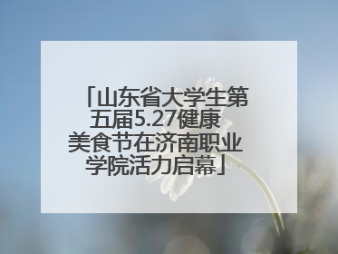 山东省大学生第五届5.27健康美食节在济南职业学院活力启幕