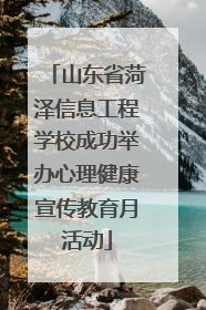 山东省菏泽信息工程学校成功举办心理健康宣传教育月活动
