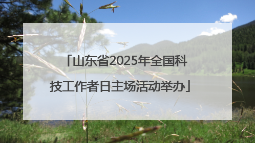 山东省2025年全国科技工作者日主场活动举办