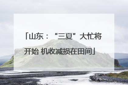 山东：“三夏”大忙将开始 机收减损在田间