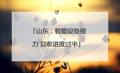 山东：智能设备接力 夏收进度过半