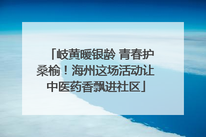 岐黄暖银龄 青春护桑榆！海州这场活动让中医药香飘进社区