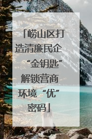 崂山区打造清廉民企“金钥匙” 解锁营商环境“优”密码