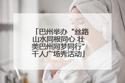 巴州举办“丝路山水同根同心 壮美巴州同梦同行”千人广场秀活动